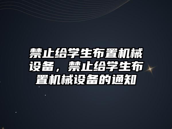 禁止給學(xué)生布置機械設(shè)備，禁止給學(xué)生布置機械設(shè)備的通知