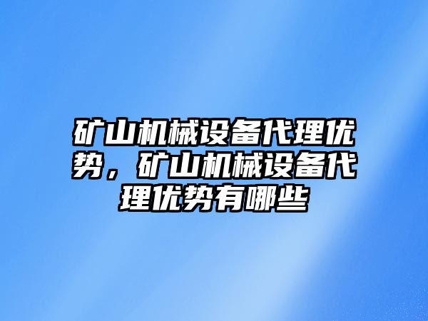 礦山機械設(shè)備代理優(yōu)勢，礦山機械設(shè)備代理優(yōu)勢有哪些