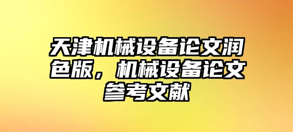 天津機(jī)械設(shè)備論文潤(rùn)色版，機(jī)械設(shè)備論文參考文獻(xiàn)