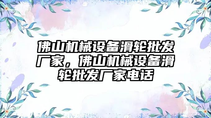 佛山機(jī)械設(shè)備滑輪批發(fā)廠家，佛山機(jī)械設(shè)備滑輪批發(fā)廠家電話