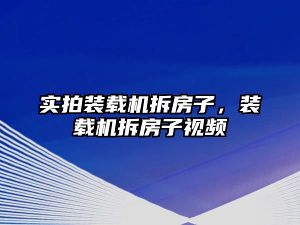 實拍裝載機拆房子，裝載機拆房子視頻