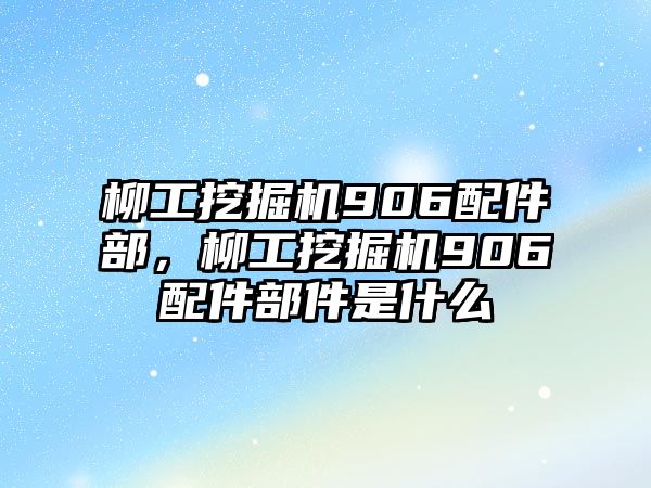 柳工挖掘機(jī)906配件部，柳工挖掘機(jī)906配件部件是什么