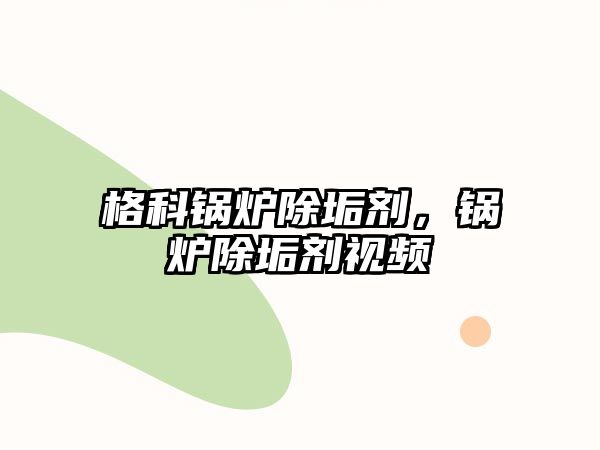 格科鍋爐除垢劑，鍋爐除垢劑視頻