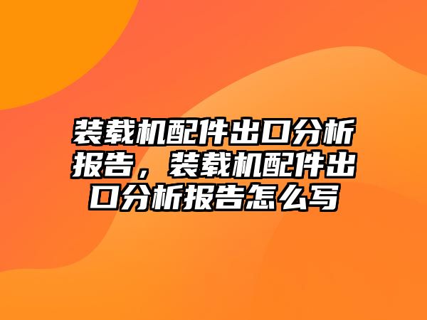 裝載機(jī)配件出口分析報(bào)告，裝載機(jī)配件出口分析報(bào)告怎么寫