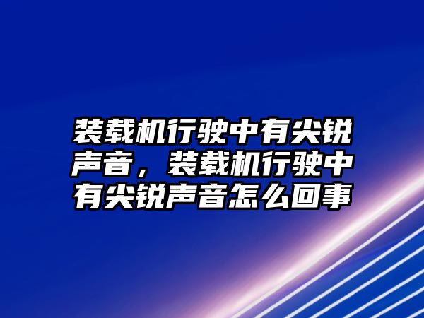 裝載機(jī)行駛中有尖銳聲音，裝載機(jī)行駛中有尖銳聲音怎么回事