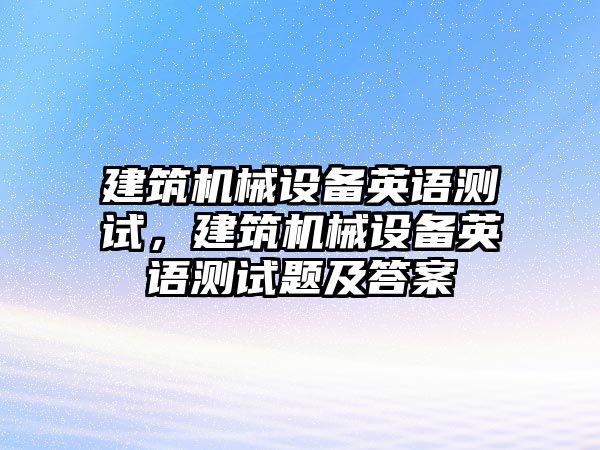 建筑機械設備英語測試，建筑機械設備英語測試題及答案