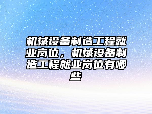 機(jī)械設(shè)備制造工程就業(yè)崗位，機(jī)械設(shè)備制造工程就業(yè)崗位有哪些