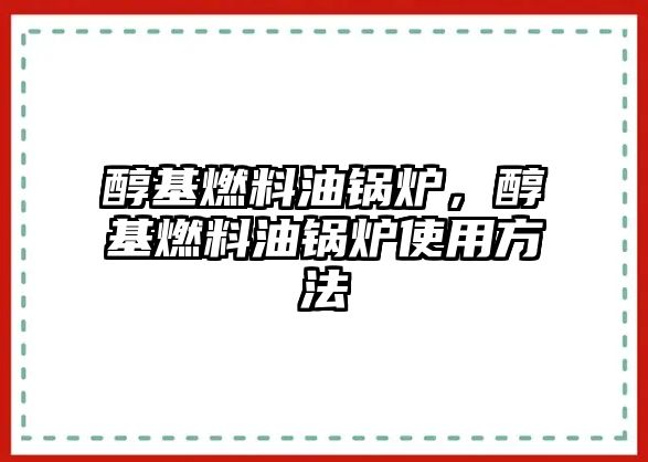 醇基燃料油鍋爐，醇基燃料油鍋爐使用方法