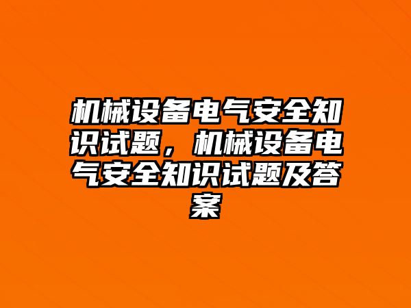 機械設(shè)備電氣安全知識試題，機械設(shè)備電氣安全知識試題及答案