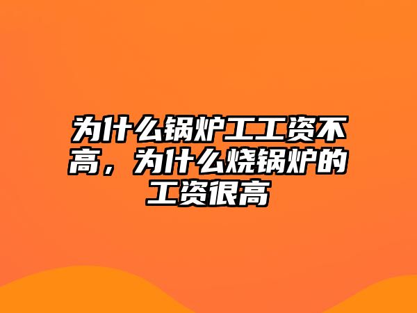 為什么鍋爐工工資不高，為什么燒鍋爐的工資很高