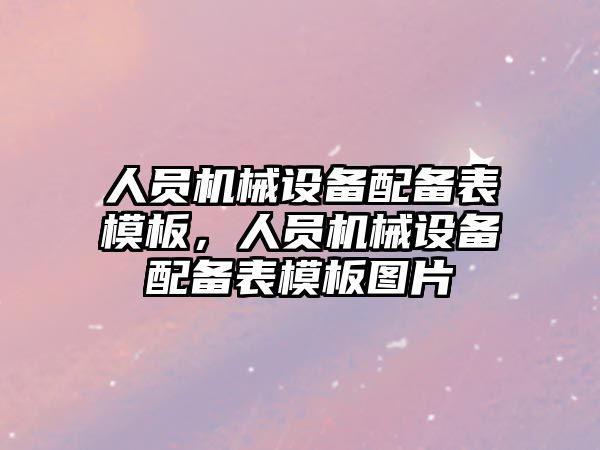 人員機械設(shè)備配備表模板，人員機械設(shè)備配備表模板圖片