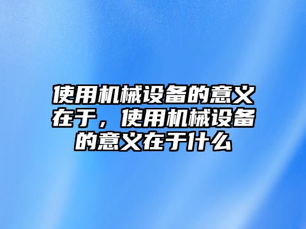 使用機械設備的意義在于，使用機械設備的意義在于什么