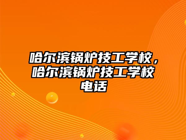 哈爾濱鍋爐技工學校，哈爾濱鍋爐技工學校電話