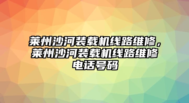 萊州沙河裝載機線路維修，萊州沙河裝載機線路維修電話號碼