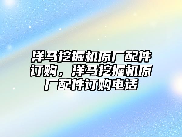 洋馬挖掘機(jī)原廠配件訂購，洋馬挖掘機(jī)原廠配件訂購電話