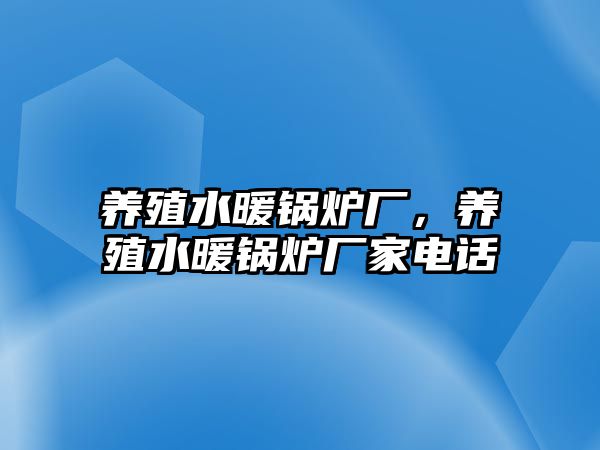 養(yǎng)殖水暖鍋爐廠，養(yǎng)殖水暖鍋爐廠家電話