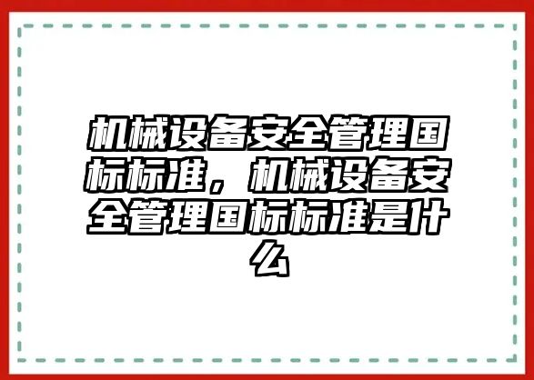 機(jī)械設(shè)備安全管理國(guó)標(biāo)標(biāo)準(zhǔn)，機(jī)械設(shè)備安全管理國(guó)標(biāo)標(biāo)準(zhǔn)是什么