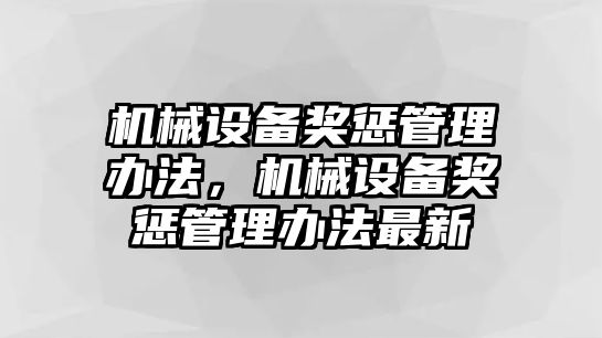 機(jī)械設(shè)備獎懲管理辦法，機(jī)械設(shè)備獎懲管理辦法最新