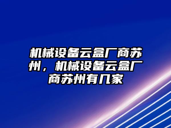 機(jī)械設(shè)備云盒廠商蘇州，機(jī)械設(shè)備云盒廠商蘇州有幾家