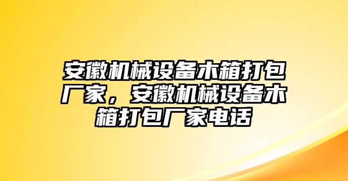 安徽機械設(shè)備木箱打包廠家，安徽機械設(shè)備木箱打包廠家電話