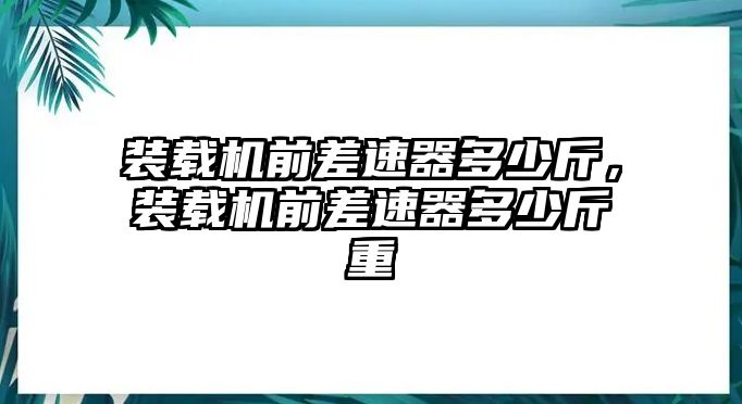 裝載機(jī)前差速器多少斤，裝載機(jī)前差速器多少斤重