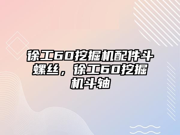 徐工60挖掘機(jī)配件斗螺絲，徐工60挖掘機(jī)斗軸