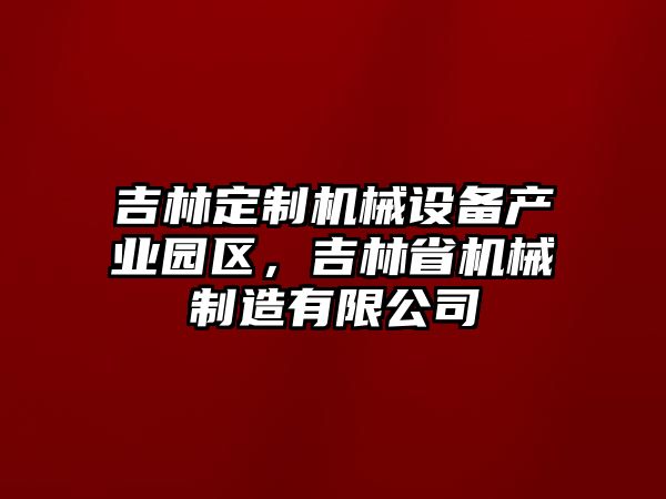 吉林定制機(jī)械設(shè)備產(chǎn)業(yè)園區(qū)，吉林省機(jī)械制造有限公司