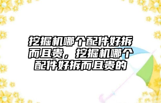 挖掘機(jī)哪個(gè)配件好拆而且貴，挖掘機(jī)哪個(gè)配件好拆而且貴的