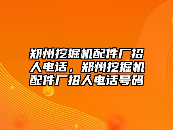 鄭州挖掘機(jī)配件廠招人電話，鄭州挖掘機(jī)配件廠招人電話號(hào)碼