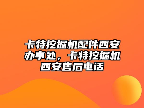 卡特挖掘機(jī)配件西安辦事處，卡特挖掘機(jī)西安售后電話