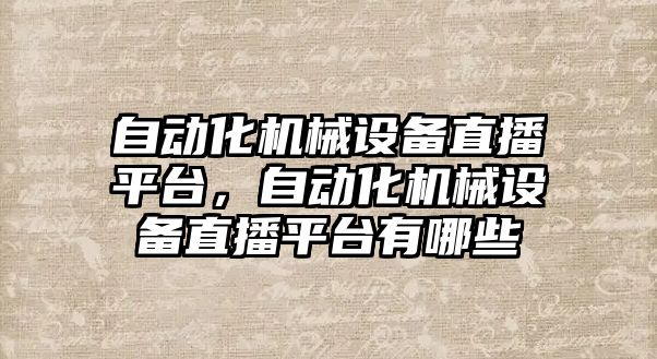 自動化機械設(shè)備直播平臺，自動化機械設(shè)備直播平臺有哪些