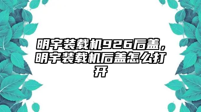 明宇裝載機(jī)926后蓋，明宇裝載機(jī)后蓋怎么打開