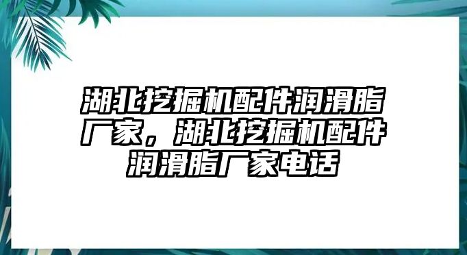 湖北挖掘機(jī)配件潤(rùn)滑脂廠家，湖北挖掘機(jī)配件潤(rùn)滑脂廠家電話(huà)