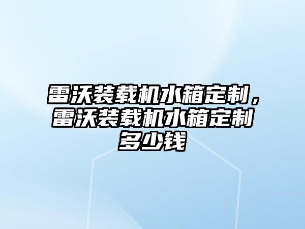 雷沃裝載機水箱定制，雷沃裝載機水箱定制多少錢