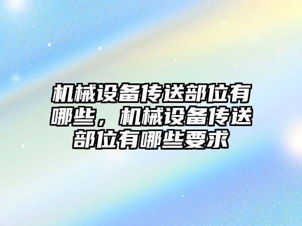 機(jī)械設(shè)備傳送部位有哪些，機(jī)械設(shè)備傳送部位有哪些要求