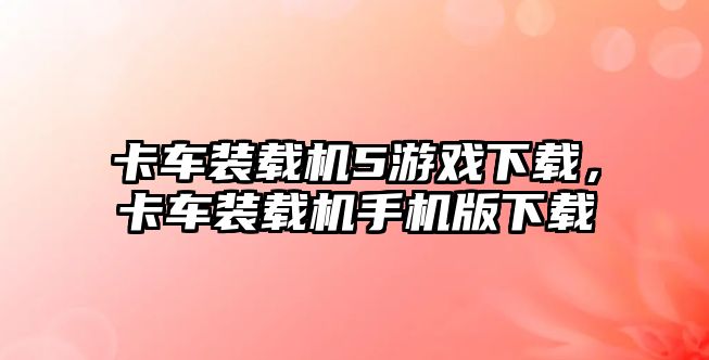 卡車裝載機5游戲下載，卡車裝載機手機版下載