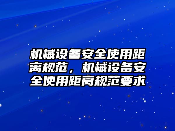 機械設(shè)備安全使用距離規(guī)范，機械設(shè)備安全使用距離規(guī)范要求