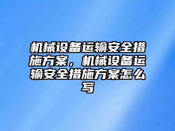 機械設(shè)備運輸安全措施方案，機械設(shè)備運輸安全措施方案怎么寫