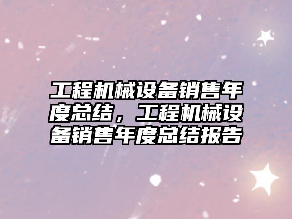 工程機械設備銷售年度總結，工程機械設備銷售年度總結報告