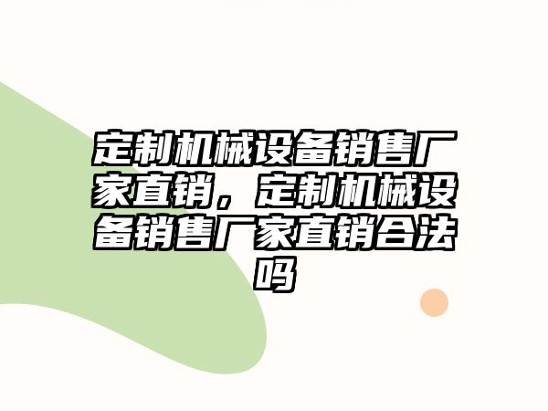 定制機械設備銷售廠家直銷，定制機械設備銷售廠家直銷合法嗎