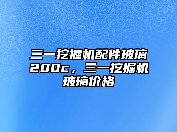 三一挖掘機配件玻璃200c，三一挖掘機玻璃價格