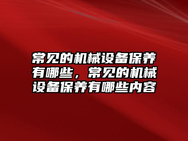 常見的機(jī)械設(shè)備保養(yǎng)有哪些，常見的機(jī)械設(shè)備保養(yǎng)有哪些內(nèi)容