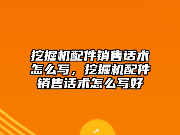 挖掘機配件銷售話術(shù)怎么寫，挖掘機配件銷售話術(shù)怎么寫好