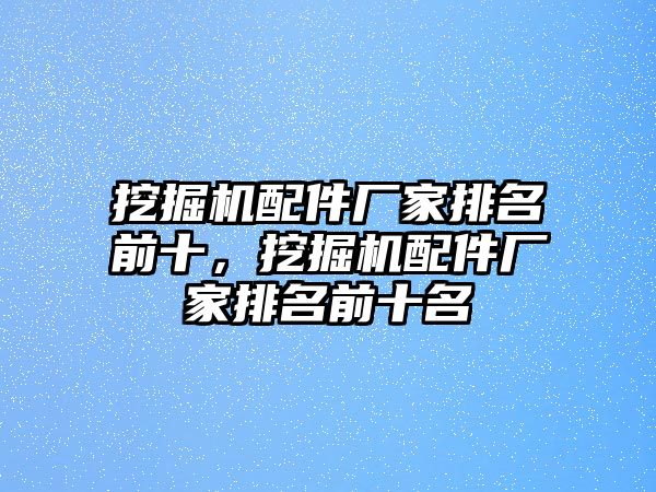 挖掘機配件廠家排名前十，挖掘機配件廠家排名前十名