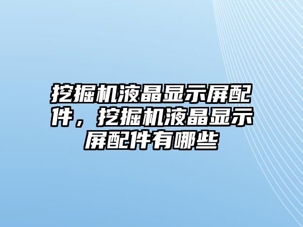 挖掘機液晶顯示屏配件，挖掘機液晶顯示屏配件有哪些