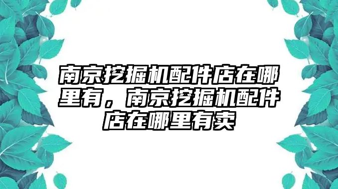 南京挖掘機(jī)配件店在哪里有，南京挖掘機(jī)配件店在哪里有賣