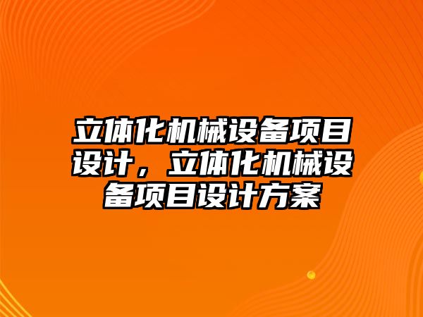 立體化機械設(shè)備項目設(shè)計，立體化機械設(shè)備項目設(shè)計方案