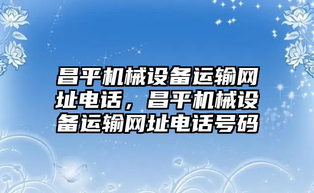 昌平機械設(shè)備運輸網(wǎng)址電話，昌平機械設(shè)備運輸網(wǎng)址電話號碼