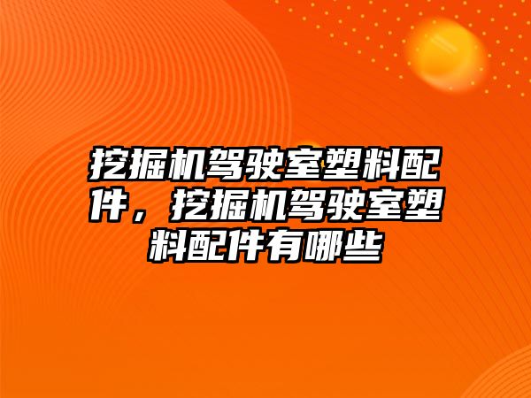 挖掘機駕駛室塑料配件，挖掘機駕駛室塑料配件有哪些