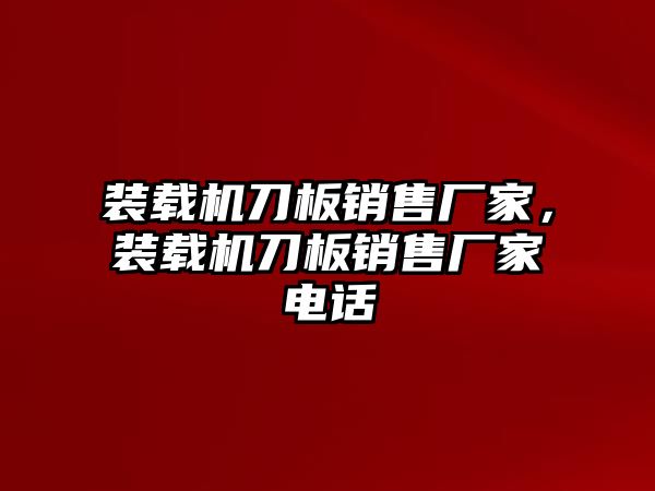 裝載機刀板銷售廠家，裝載機刀板銷售廠家電話